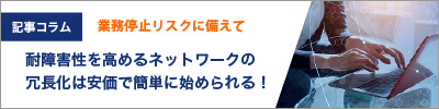 ネットワークの冗長化は安価で簡単に始められる！業務停止リスクに備えて耐障害性を高める