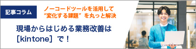 現場からはじめる業務改善は［kintone］で！ノーコードツールを活用して“変化する課題”を丸っと解決