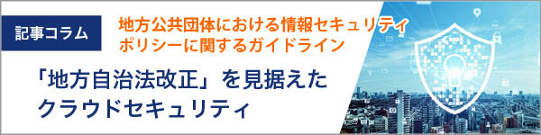 地方自治法改正!「地方公共団体における情報セキュリティポリシーに関するガイドライン」を見据えたクラウドセキュリティ