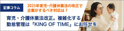 2025年育児・介護休業法の改正で企業がするべき対応は？複雑化する勤怠管理は「KING OF TIME」にお任せを