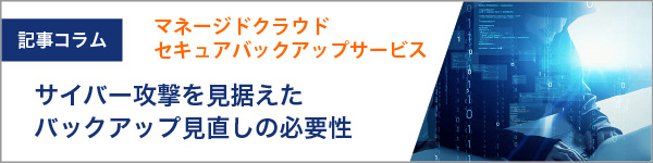 サイバー攻撃を見据えたバックアップ見直しの必要性。万が一に備えたセキュリティ対策を