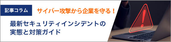 巧妙化するハッカーのサイバー攻撃から企業を守る!最新セキュリティインシデントの実態と対策ガイド