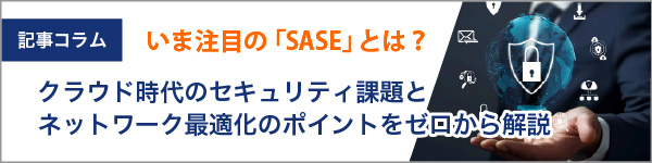 いま注目の「SASE」とは？クラウド時代のセキュリティ課題とネットワーク最適化のポイントをゼロから解説