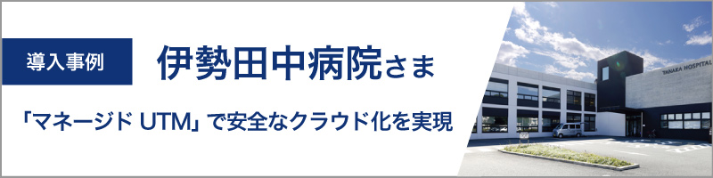 UTM導入事例：伊勢田中病院さま