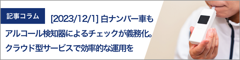 【2023年12月1日】白ナンバー車もアルコール検知器によるチェックが義務化。車両予約と連携したクラウド型サービスで効率的な運用を