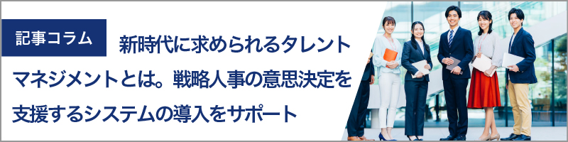 新時代に求められるタレントマネジメントとは。戦略人事の意思決定を支援するシステムの導入をサポート