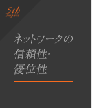 特長5.「ネットワークの信頼性・優位性」