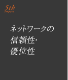 特長5.「ネットワークの信頼性・優位性」