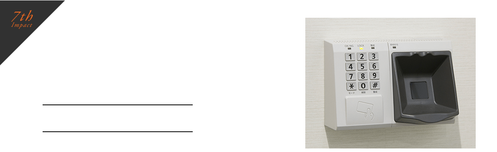 特長7.「厳重なセキュリティ」：厳重なセキュリティ 24時間365日の有人監視 生体認証・監視カメラ・共連れ防止セキュリティゲート