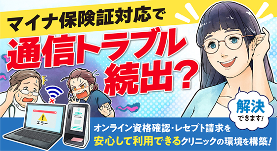 マイナ保険証対応で通信トラブル続出？オンライン資格確認・レセプト請求を安心して利用できるクリニックの環境を構築！