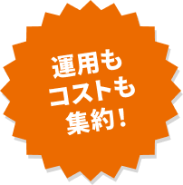 運用もコストも集約！
